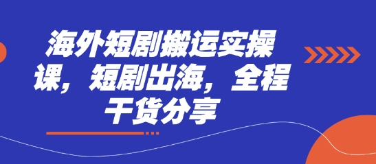 海外短剧搬运实操课,短剧出海,全程干货分享-超哥轻创社