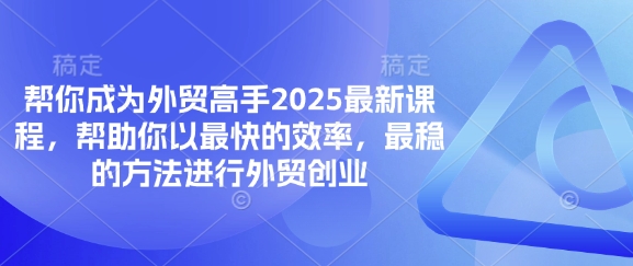 帮你成为外贸高手2025最新课程,帮助你以最快的效率,最稳的方法进行外贸创业-超哥轻创社