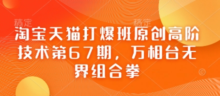 淘宝天猫打爆班原创高阶技术第67期,万相台无界组合拳-超哥轻创社