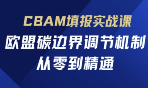 CBAM填报实战课,欧盟碳边界调节机制,从零到精通-超哥轻创社