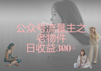 公众号流量主之老物件日收益300+-超哥轻创社