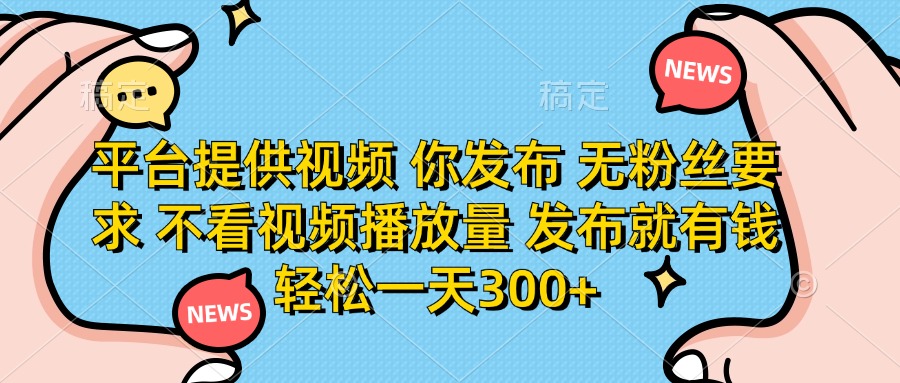 (14317期)平台提供视频 你发布 无粉丝要求 不看视频播放量 发布就有钱 轻松一天300+-超哥轻创社