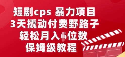 短剧cps暴力项目,3天撬动付费野路子,有人偷偷月入五位数,保姆级教程-超哥轻创社