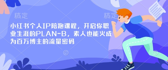 小红书个人IP陪跑课程,开启你职业生涯的PLAN-B,素人也能火成为百万博主的流量密码-超哥轻创社
