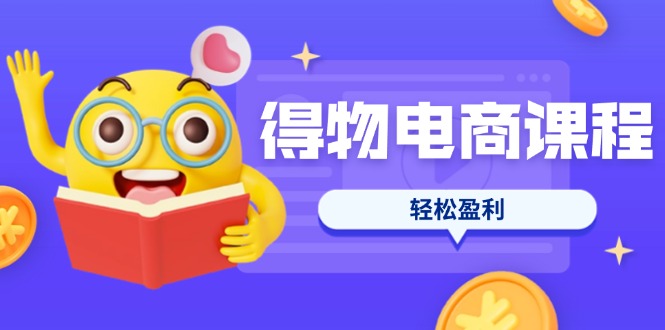 (14146期)得物电商课程合集,选品、优化、定价全攻略,7天SOP单品爆红,轻松盈利-超哥轻创社