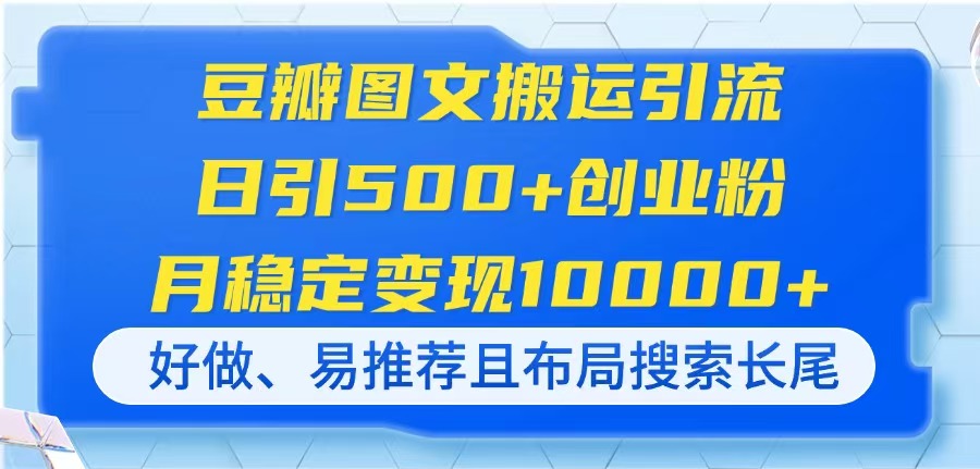 (14323期)豆瓣图文搬运引流,日引500+创业粉,月稳定变现10000+,好做、易推荐且...-超哥轻创社