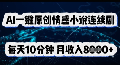 AI一键原创情感小说连续剧,多平台批量发布,每天10分钟,月收入8k-超哥轻创社