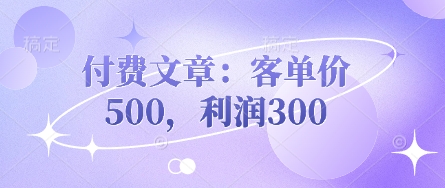 付费文章:客单价500,利润300-超哥轻创社