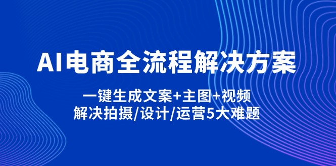 (14200期)AI电商全流程解决方案,一键生成文案+主图+视频,解决拍摄/设计/运营5大难题-超哥轻创社