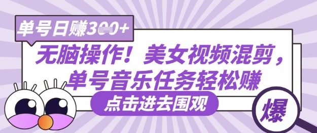 无脑操作!美女视频混剪,单号音乐任务轻松日入3张+-超哥轻创社