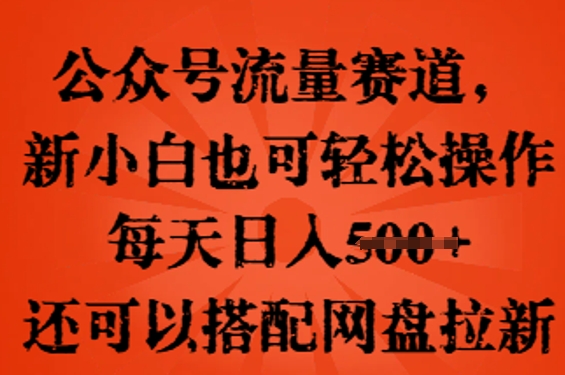 公众号流量赛道,新人小白也可轻松上手操作,每天日入100+,还可以搭配网盘拉新-超哥轻创社