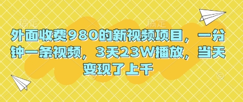 外面收费980的新视频项目,一分钟一条视频,3天23W播放,当天变现了上千-超哥轻创社