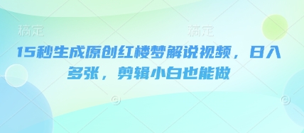 15秒生成原创红楼梦解说视频,日入多张,剪辑小白也能做-超哥轻创社