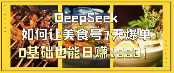 DeepSeek如何让美食号7天爆单,0基础也能日入1k-超哥轻创社