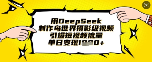 用DeepSeek制作鸟世界摄影级视频,引爆短视频流量,单日变现1k-超哥轻创社