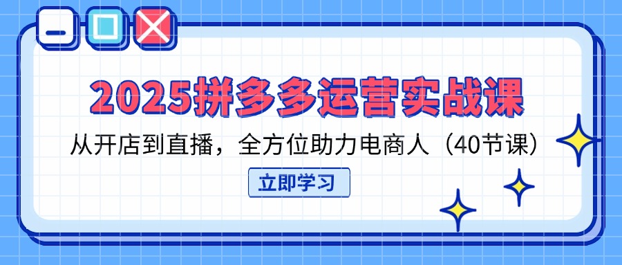 (14259期)2025拼多多运营实战课,从开店到直播,全方位助力电商人(40节课)-超哥轻创社