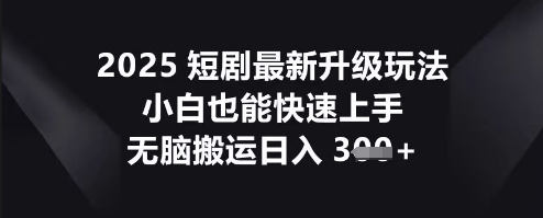 2025短剧最新升级玩法,小白也能快速上手,无脑搬运日入3张-超哥轻创社