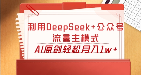 利用DeepSeek+公众号流量主模式,AI原创轻松月入1w+-超哥轻创社