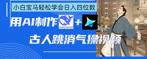 AI古人跳消气操视频制作,deepseek+即梦,小白宝马轻松学会日入四位数-超哥轻创社