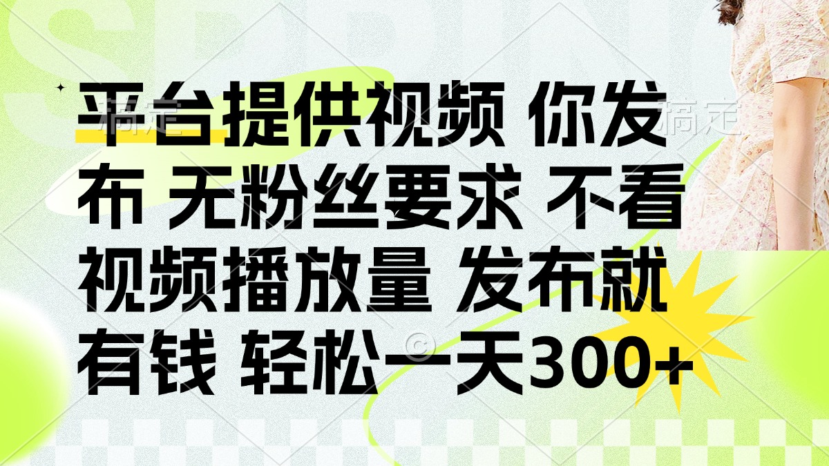 (14224期)发布平台提供视频就有钱 无粉丝要求 不看视频播放量 发布就有钱 一天300+-超哥轻创社