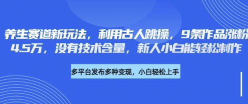 养生赛道新玩法,利用古人跳操,9条作品涨粉4.5W,没有技术含量,新人小白能轻松制作-超哥轻创社