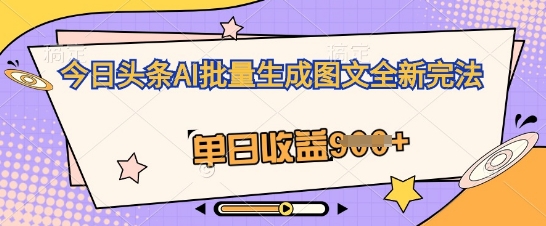今日头条AI批量生成图文全新完法,单日收益几张-超哥轻创社