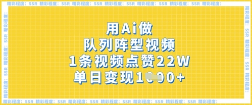 用Ai做队列阵型视频,1条视频点赞22W,单日变现多张-超哥轻创社