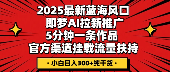 2025最新蓝海风口,即梦AI拉新推广,5分钟一条作品,官方渠道挂载,流量扶持,小白日入3张+纯干货-超哥轻创社