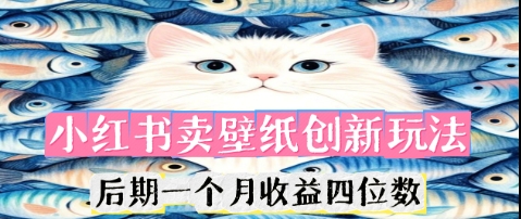 小红书卖壁纸创新玩法,后期一个月收益四位数-超哥轻创社