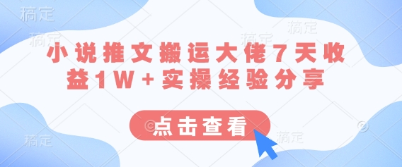 小说推文搬运大佬7天收益1W+实操经验分享-超哥轻创社