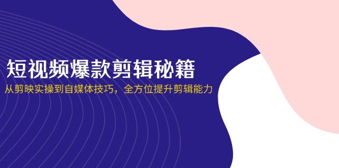 (14244期)短视频爆款剪辑秘籍,从剪映实操到自媒体技巧,全方位提升剪辑能力-超哥轻创社