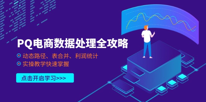 (14240期)PQ电商数据处理全攻略,动态路径、表合并、利润统计,实操教学快速掌握-超哥轻创社