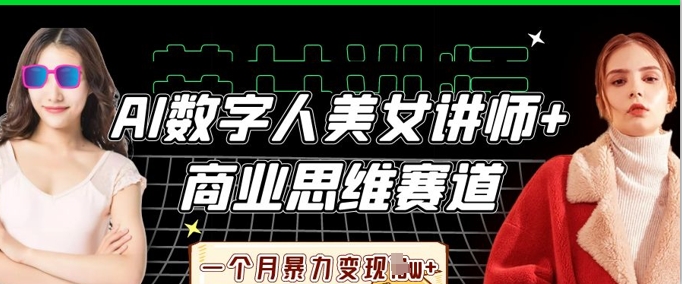 AI数字人美女讲师+商业思维赛道,一个月暴力变现过W+-超哥轻创社