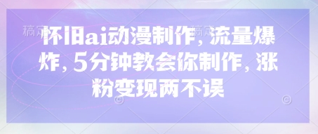 怀旧ai动漫制作,流量爆炸,5分钟教会你制作,涨粉变现两不误-超哥轻创社