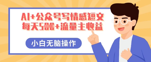 AI+公众号写情感短文,每天5张+流量主收益,多号矩阵无脑操作,小白轻松上手,保姆级教程-超哥轻创社