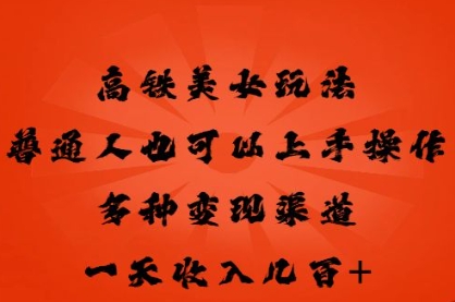 高铁美女玩法,普通人也可以轻松上手,多种渠道变现,一天几张-超哥轻创社