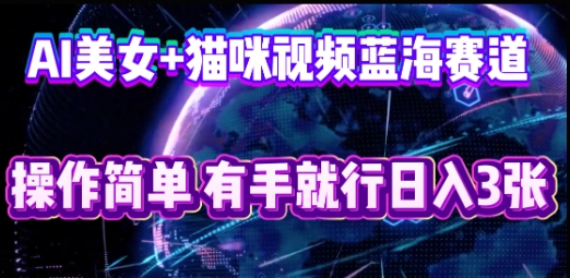 AI美女+猫咪视频蓝海赛道,操作简单,有手就行日入3张-超哥轻创社