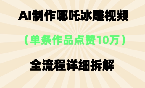 AI哪吒冰雕视频,单条视频点赞10W+,全流程详细拆解-超哥轻创社