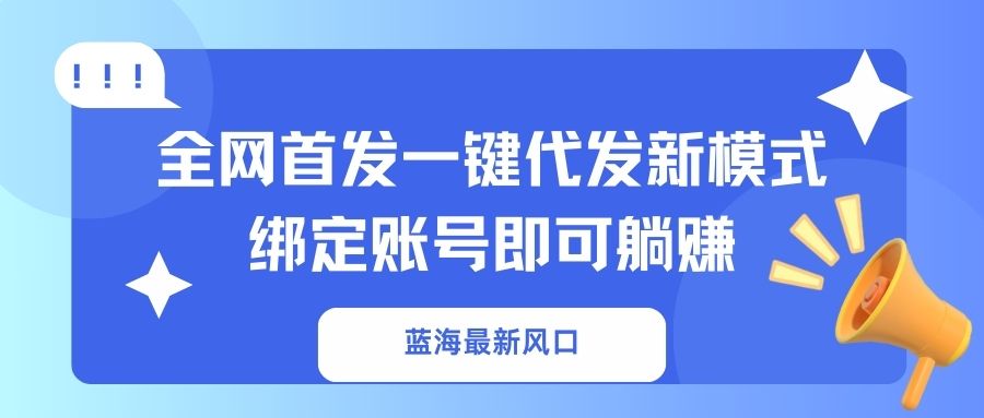 (14183期)蓝海最新风口,全网首发一键代发新模式!绑定账号即可躺赚-超哥轻创社