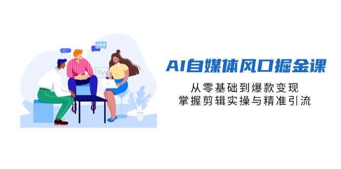 (14329期)AI自媒体风口掘金课,从零基础到爆款变现,掌握剪辑实操与精准引流-超哥轻创社