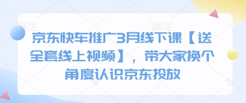 京东快车推广3月线下课【送全套线上视频】,带大家换个角度认识京东投放-超哥轻创社
