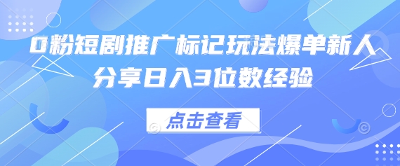 0粉短剧推广标记玩法爆单新人分享日入3位数经验-超哥轻创社