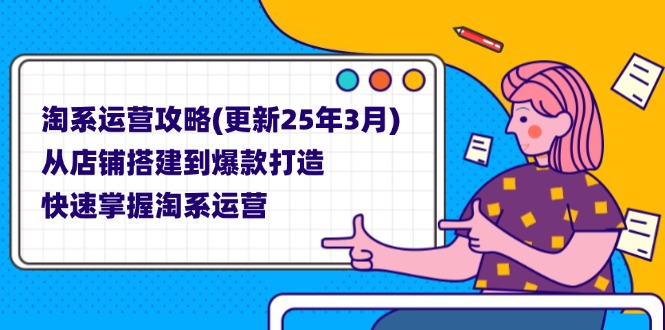 (14190期)淘系运营攻略(更新25年3月) 从店铺搭建到爆款打造,快速掌握淘系运营-超哥轻创社