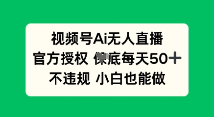视频号AI无人直播,官方授权  每天50+,不违规 小白也能做-超哥轻创社