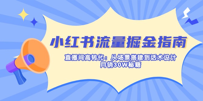 (14174期)小红书流量掘金指南:直播间高转化:从场景搭建到话术设计,月销30W秘籍-超哥轻创社