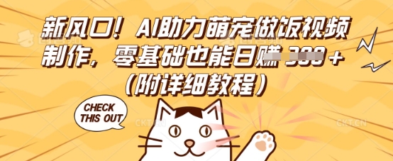 新风口!AI助力萌宠做饭视频制作,零基础也能日入3张(附详细教程)-超哥轻创社