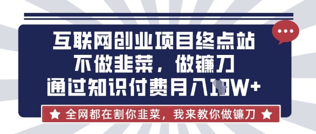 互联网创业尽头-不做韭菜,做镰刀,通过知识付费月入10个【揭秘】-超哥轻创社