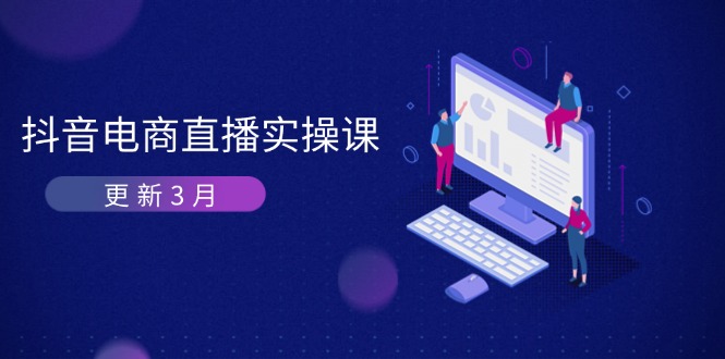 (14253期)抖音电商直播实操课-更新3月 深度剖析算法机制 快速提升直播GMV与带货变现-超哥轻创社