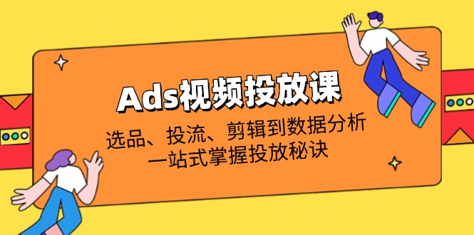 (14258期)Ads视频投放课全解析:选品、投流、剪辑到数据分析,一站式掌握投放秘诀-超哥轻创社