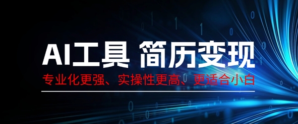 AI工具简历制作变现,专业化更强,实操性更高,更适合小白-超哥轻创社
